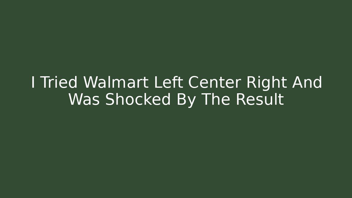 I Tried Walmart Left Center Right And Was Shocked By The Result
