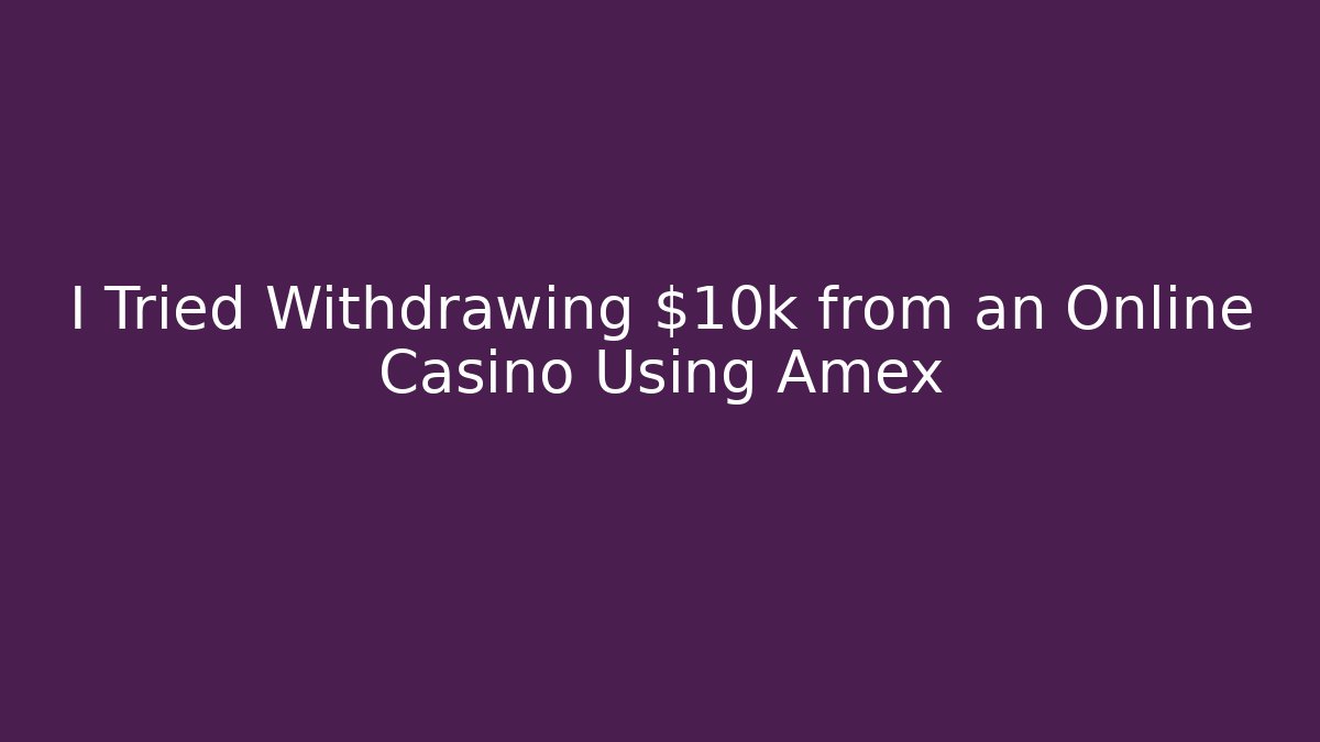 I Tried Withdrawing $10k from an Online Casino Using Amex
