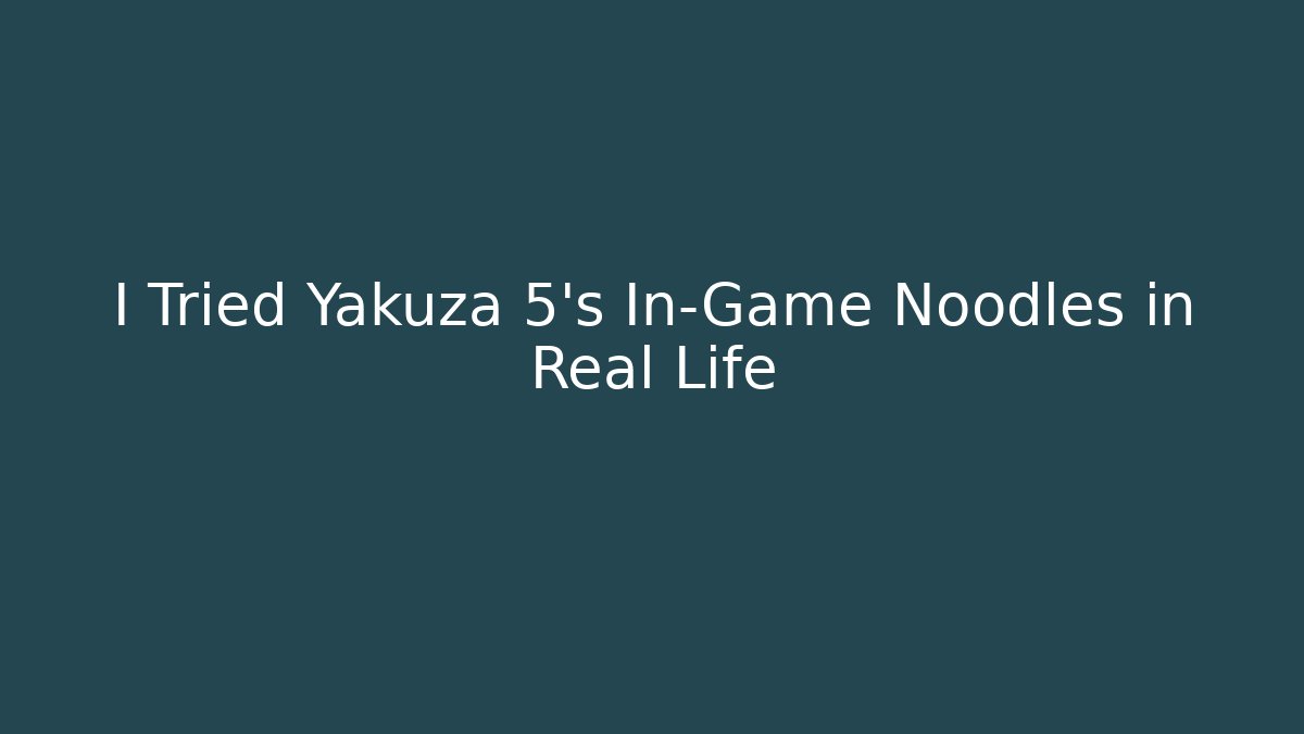 I Tried Yakuza 5's In-Game Noodles in Real Life