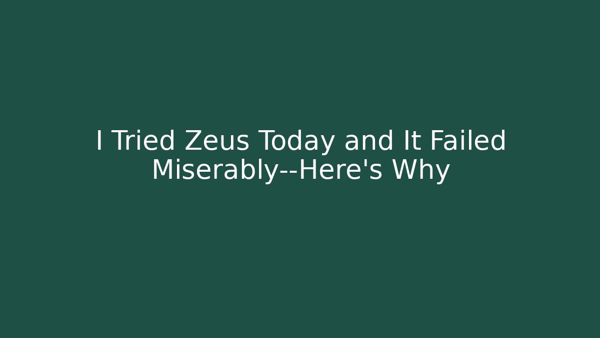 I Tried Zeus Today and It Failed Miserably—Here's Why