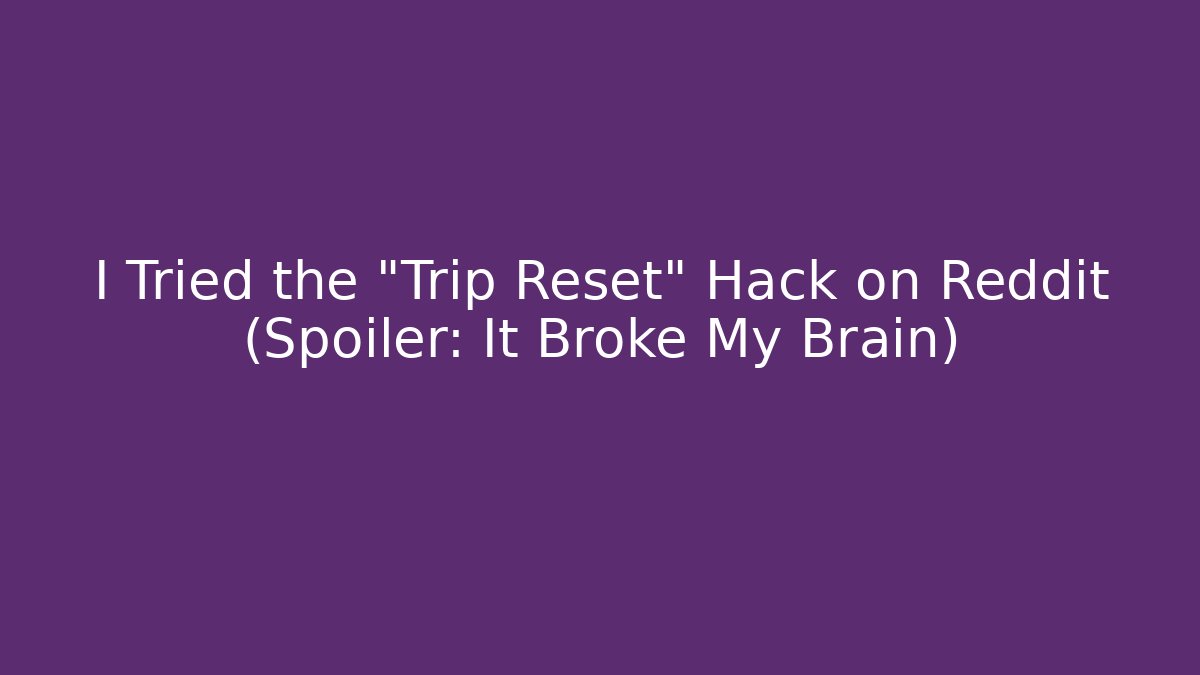 I Tried the "Trip Reset" Hack on Reddit (Spoiler: It Broke My Brain)