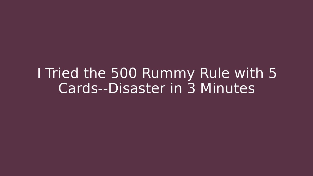 I Tried the 500 Rummy Rule with 5 Cards—Disaster in 3 Minutes