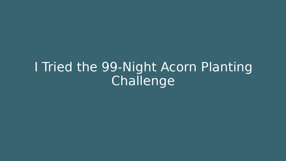 I Tried the 99-Night Acorn Planting Challenge