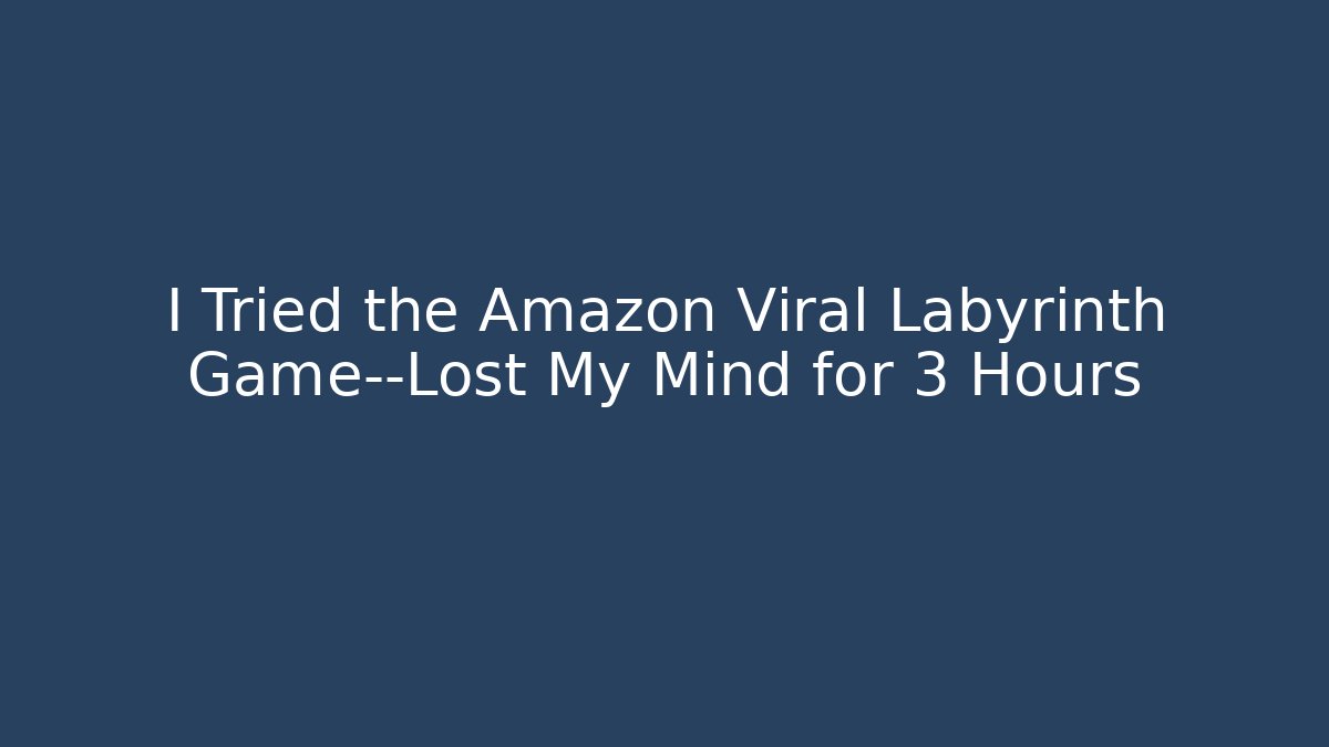 I Tried the Amazon Viral Labyrinth Game—Lost My Mind for 3 Hours