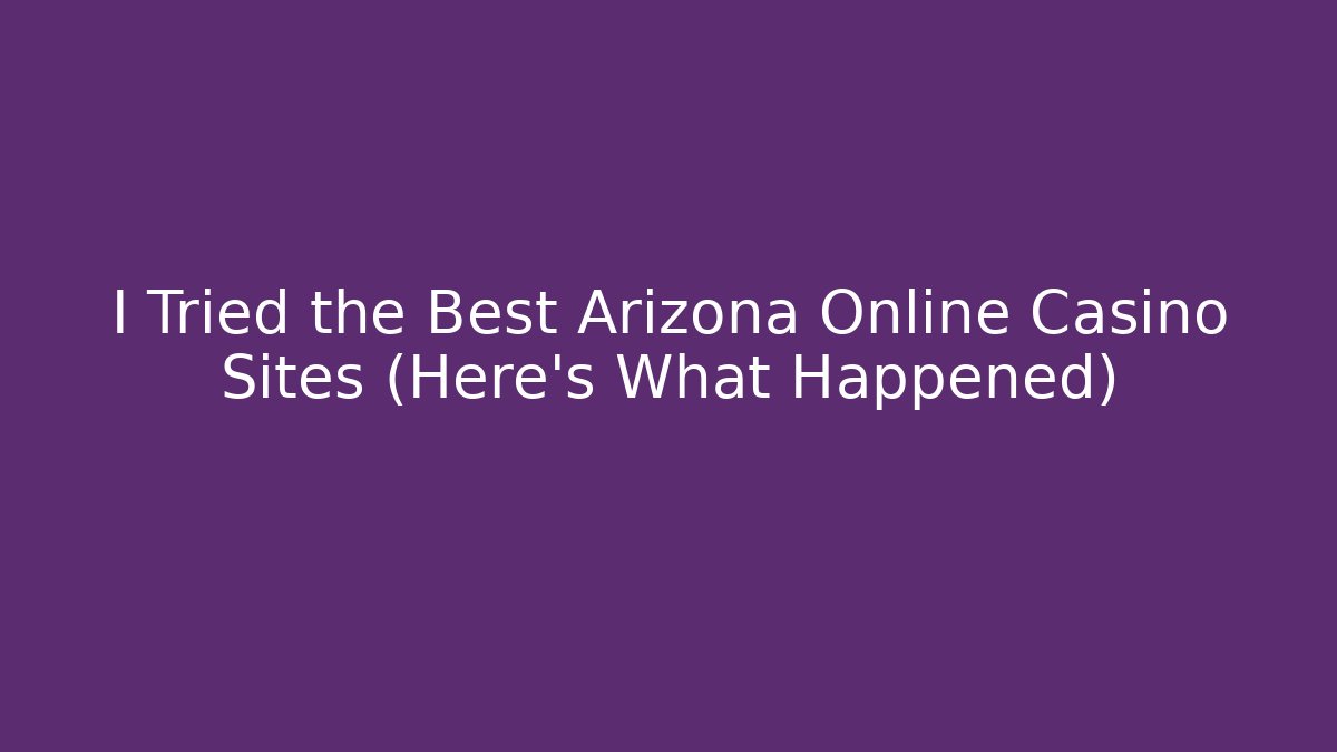 I Tried the Best Arizona Online Casino Sites (Here's What Happened)