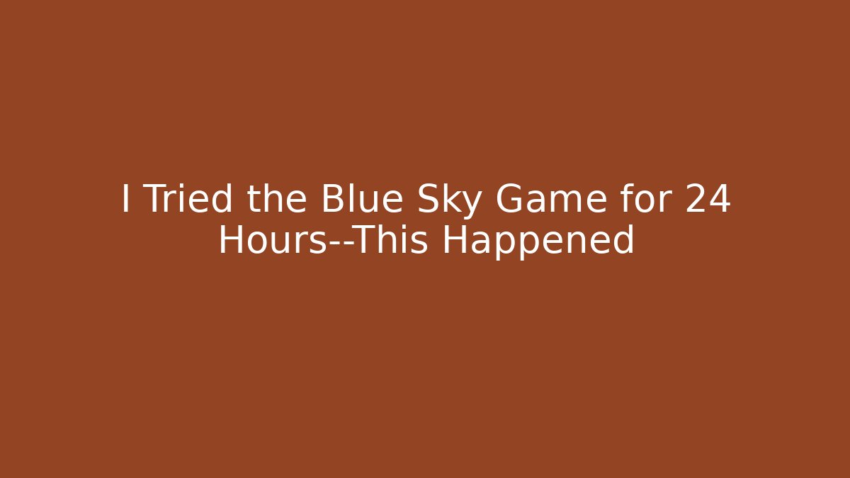 I Tried the Blue Sky Game for 24 Hours—This Happened - Critter Realm