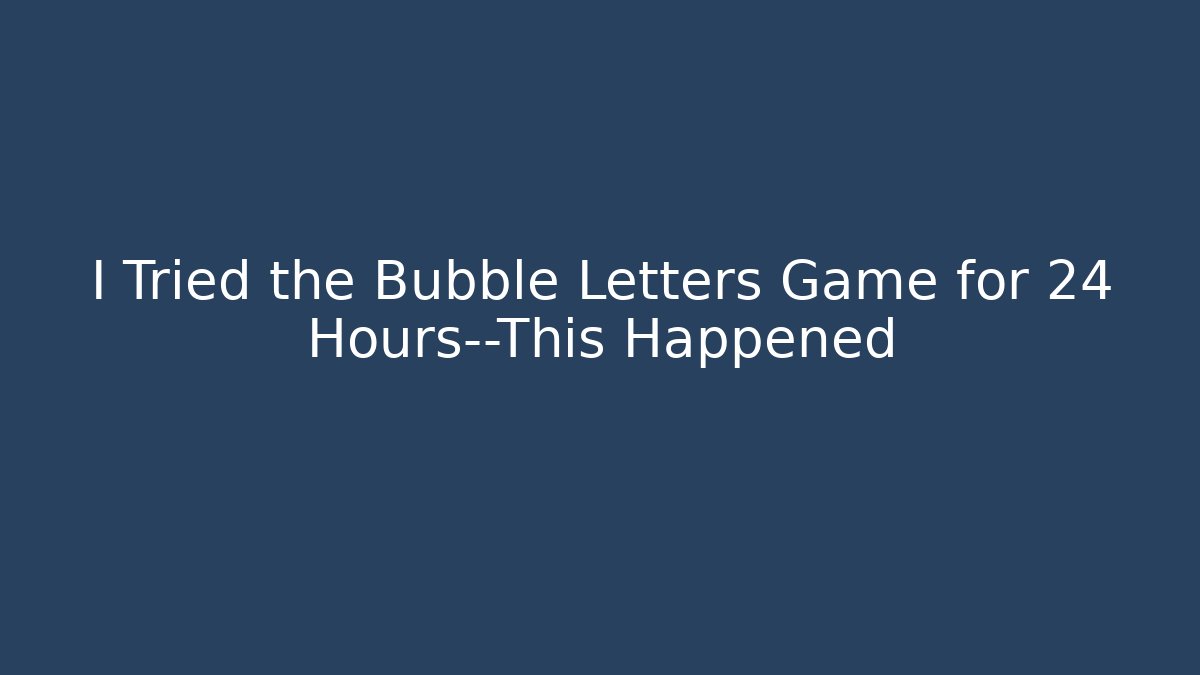 I Tried the Bubble Letters Game for 24 Hours—This Happened