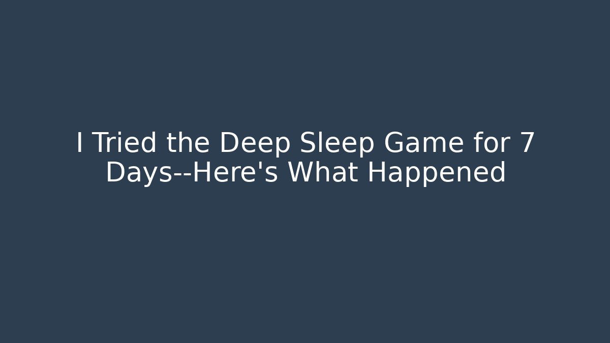 I Tried the Deep Sleep Game for 7 Days—Here's What Happened