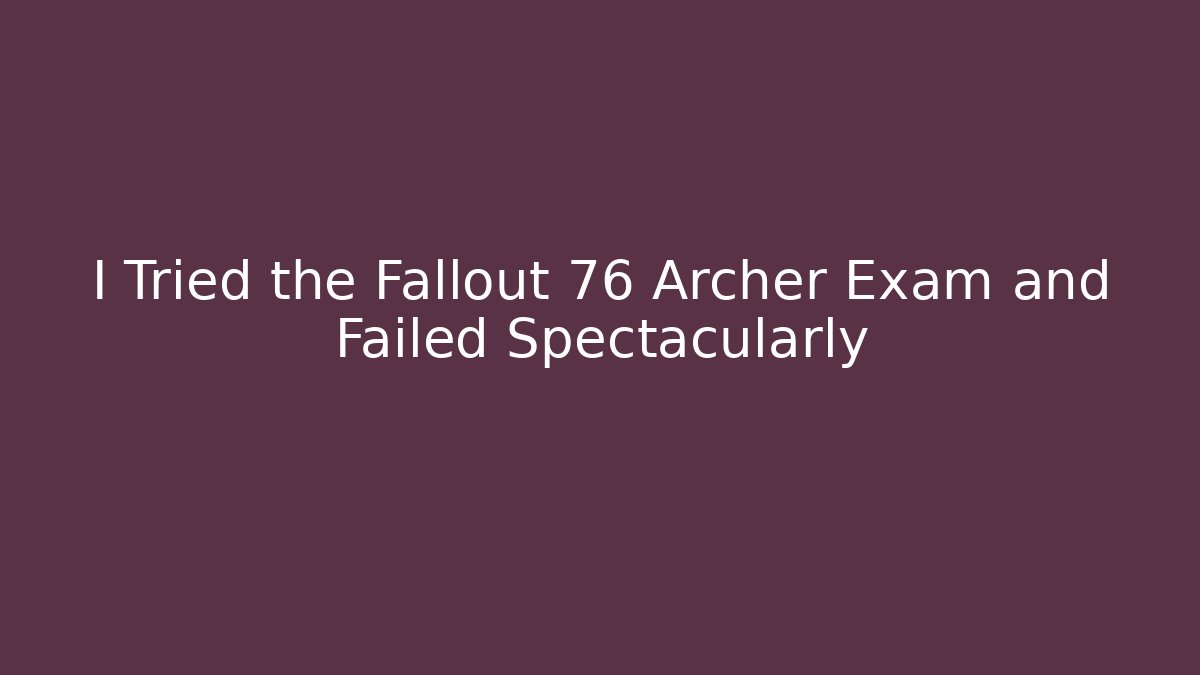 I Tried the Fallout 76 Archer Exam and Failed Spectacularly