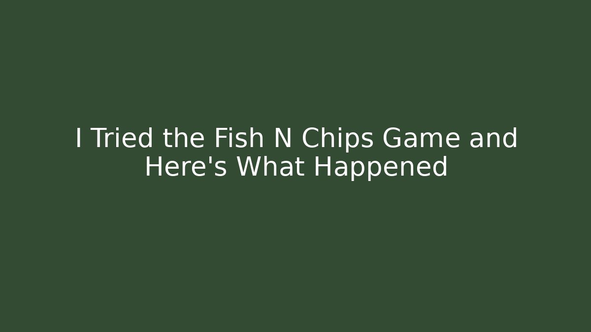 I Tried the Fish N Chips Game and Here's What Happened