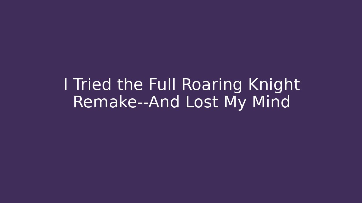 I Tried the Full Roaring Knight Remake—And Lost My Mind