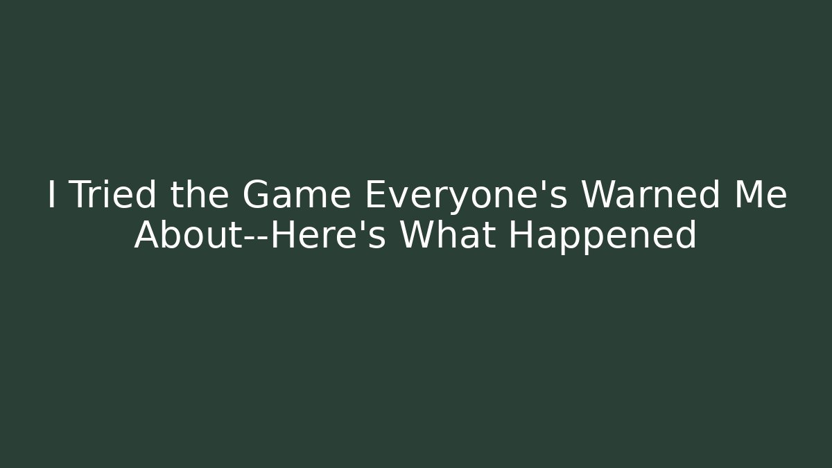 I Tried the Game Everyone’s Warned Me About—Here’s What Happened