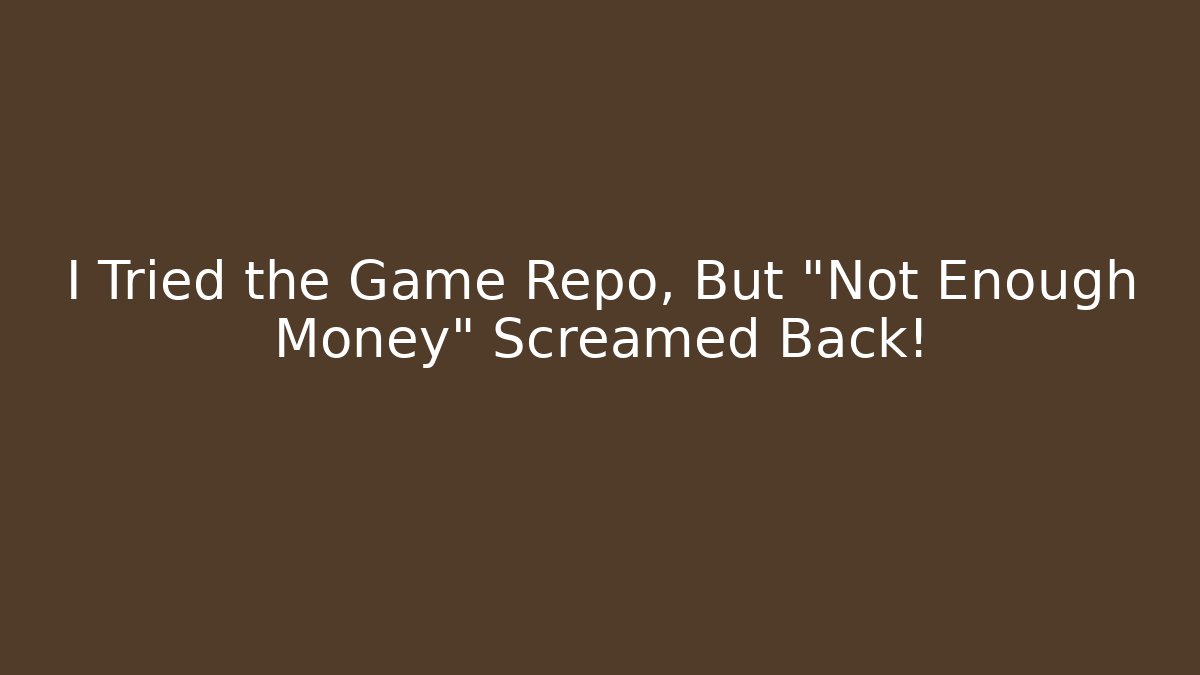 I Tried the Game Repo, But "Not Enough Money" Screamed Back!