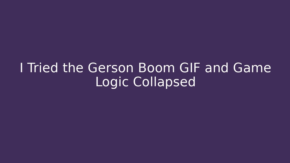 I Tried the Gerson Boom GIF and Game Logic Collapsed