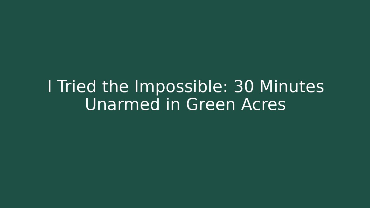 I Tried the Impossible: 30 Minutes Unarmed in Green Acres