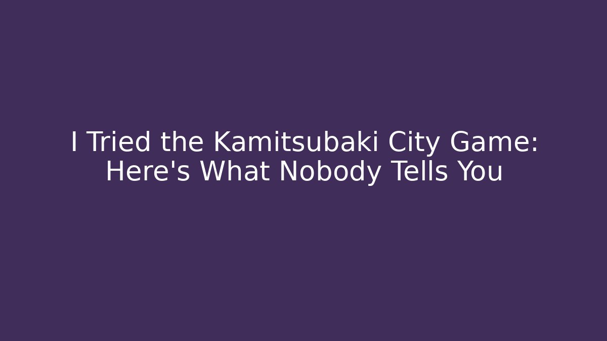 I Tried the Kamitsubaki City Game: Here's What Nobody Tells You
