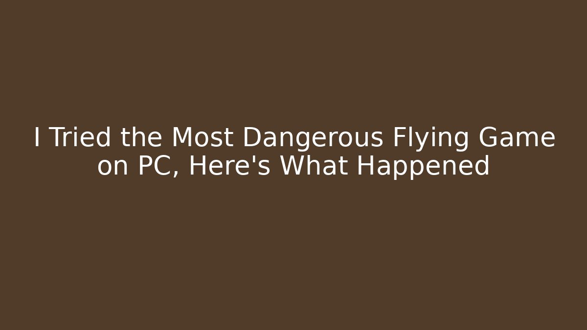 I Tried the Most Dangerous Flying Game on PC, Here's What Happened