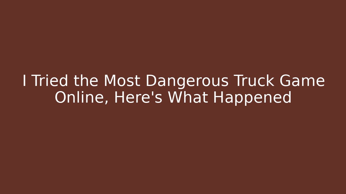 I Tried the Most Dangerous Truck Game Online, Here's What Happened