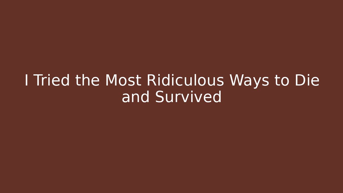 I Tried the Most Ridiculous Ways to Die and Survived