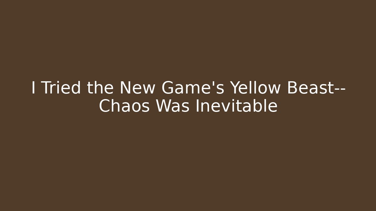 I Tried the New Game's Yellow Beast— Chaos Was Inevitable