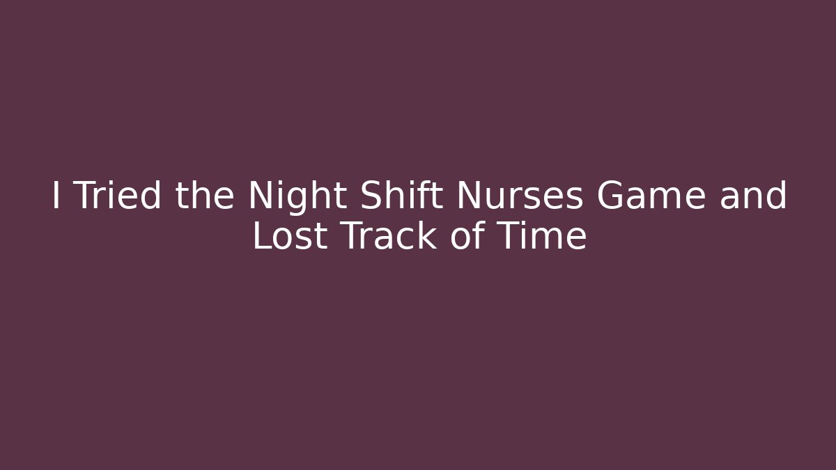 I Tried the Night Shift Nurses Game and Lost Track of Time