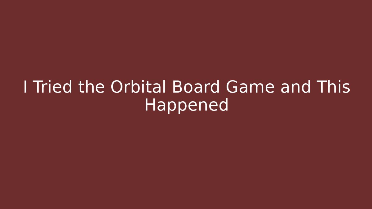I Tried the Orbital Board Game and This Happened