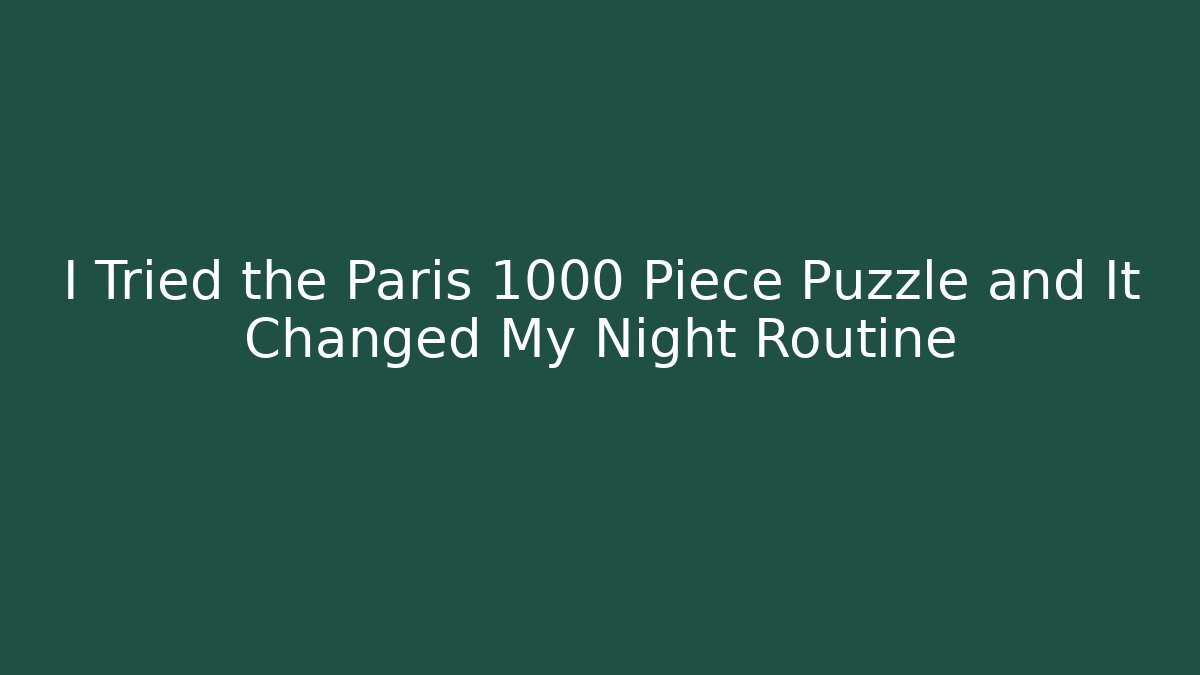 I Tried the Paris 1000 Piece Puzzle and It Changed My Night Routine