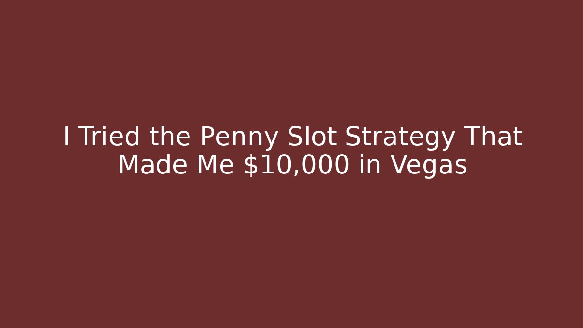 I Tried the Penny Slot Strategy That Made Me $10,000 in Vegas