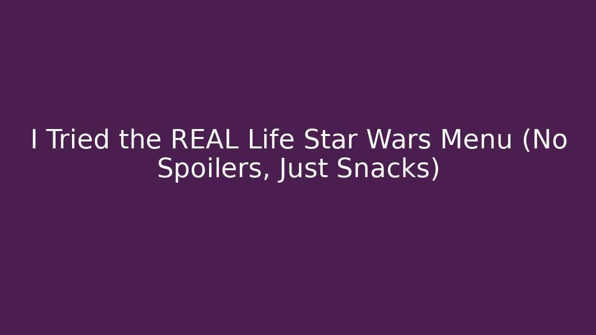 I Tried the REAL Life Star Wars Menu (No Spoilers, Just Snacks)