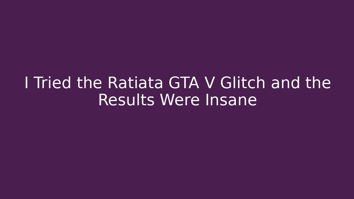 I Tried the Ratiata GTA V Glitch and the Results Were Insane