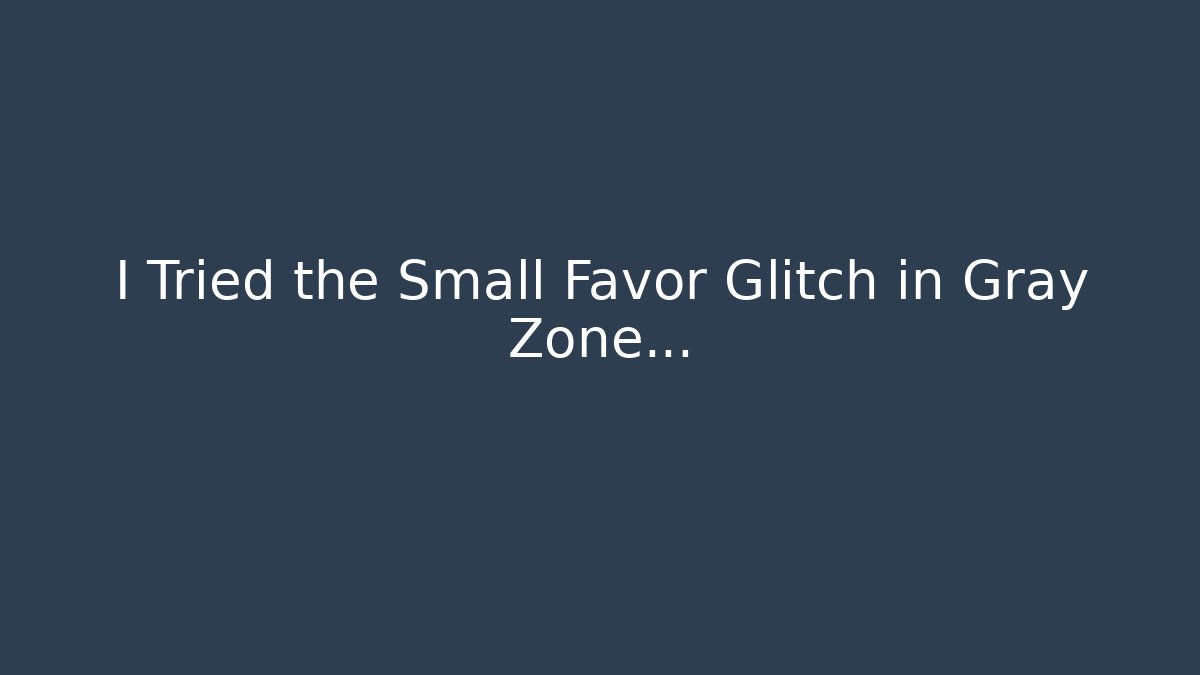 I Tried the Small Favor Glitch in Gray Zone...