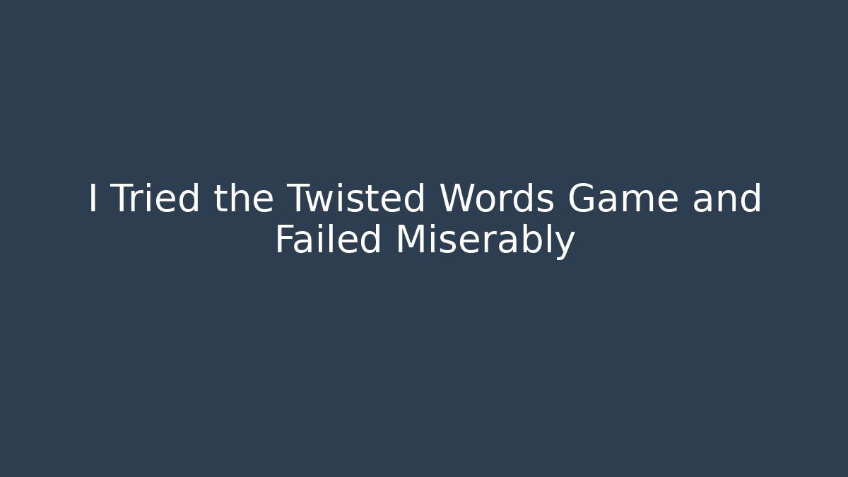 I Tried the Twisted Words Game and Failed Miserably