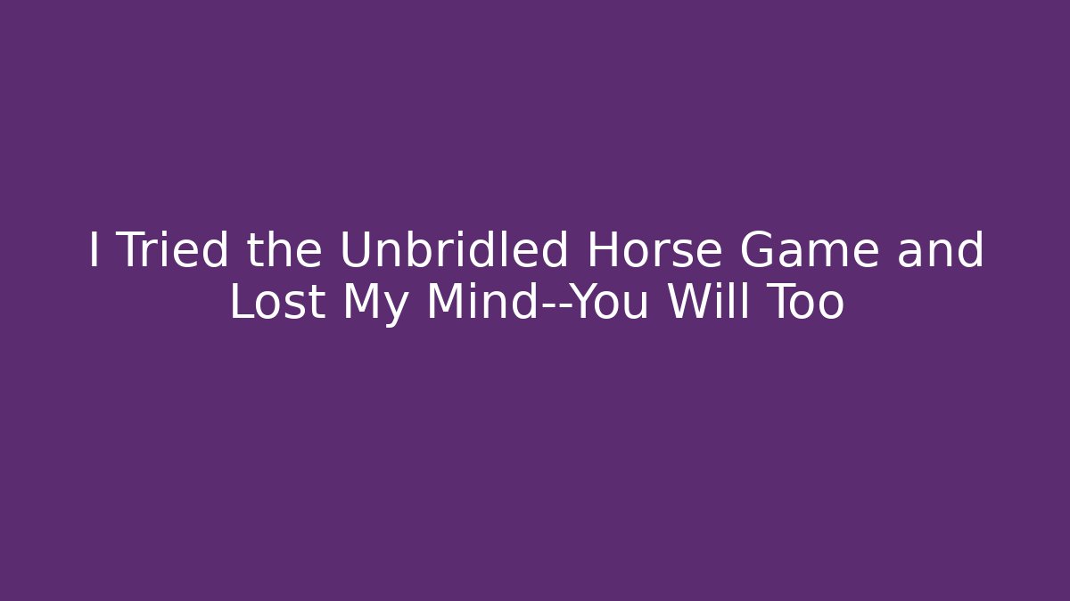 I Tried the Unbridled Horse Game and Lost My Mind—You Will Too
