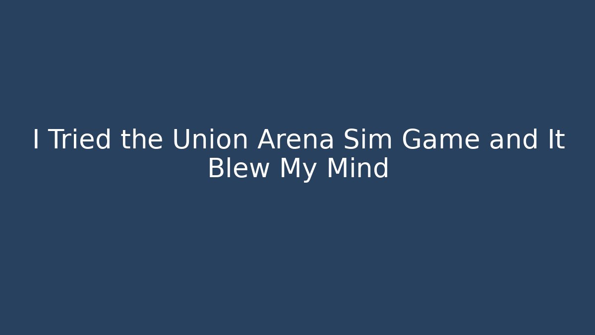 I Tried the Union Arena Sim Game and It Blew My Mind