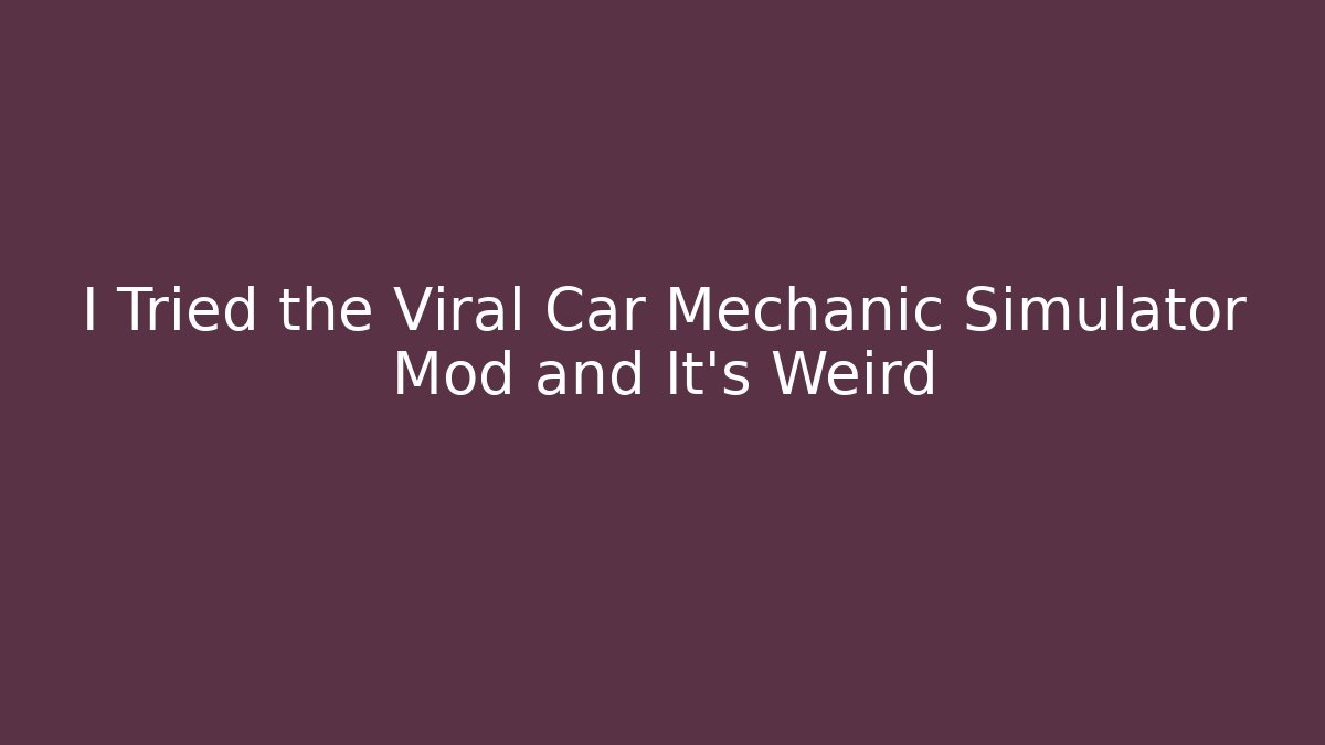 I Tried the Viral Car Mechanic Simulator Mod and It's Weird