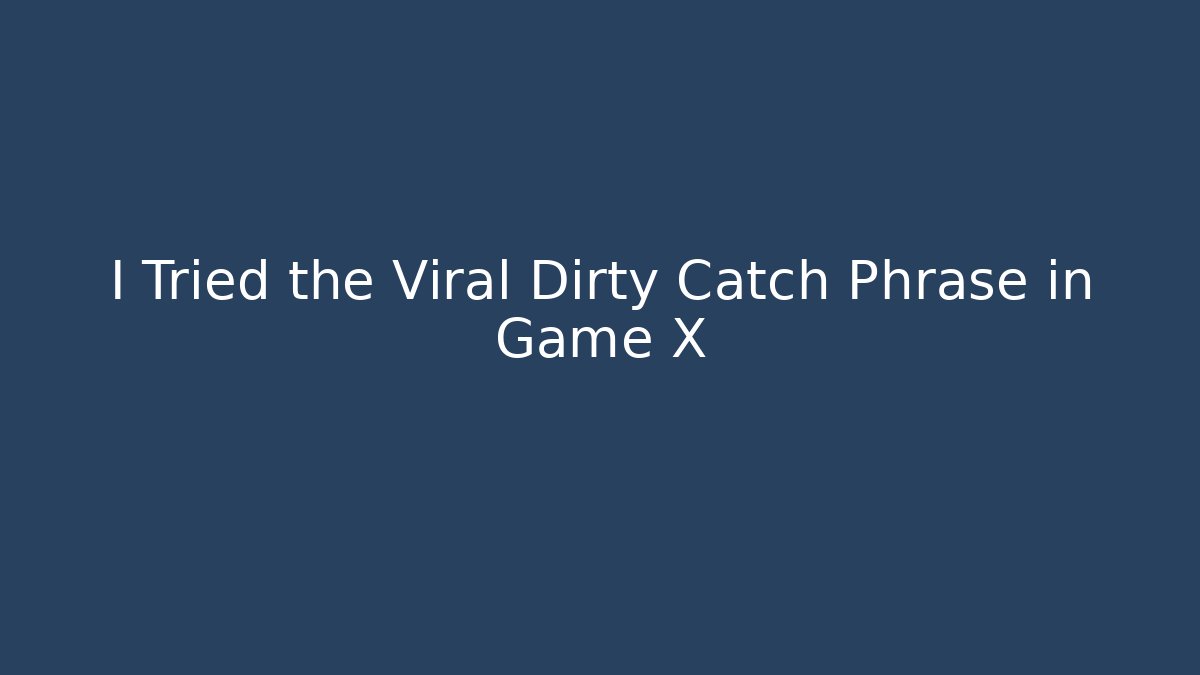 I Tried the Viral Dirty Catch Phrase in Game X
