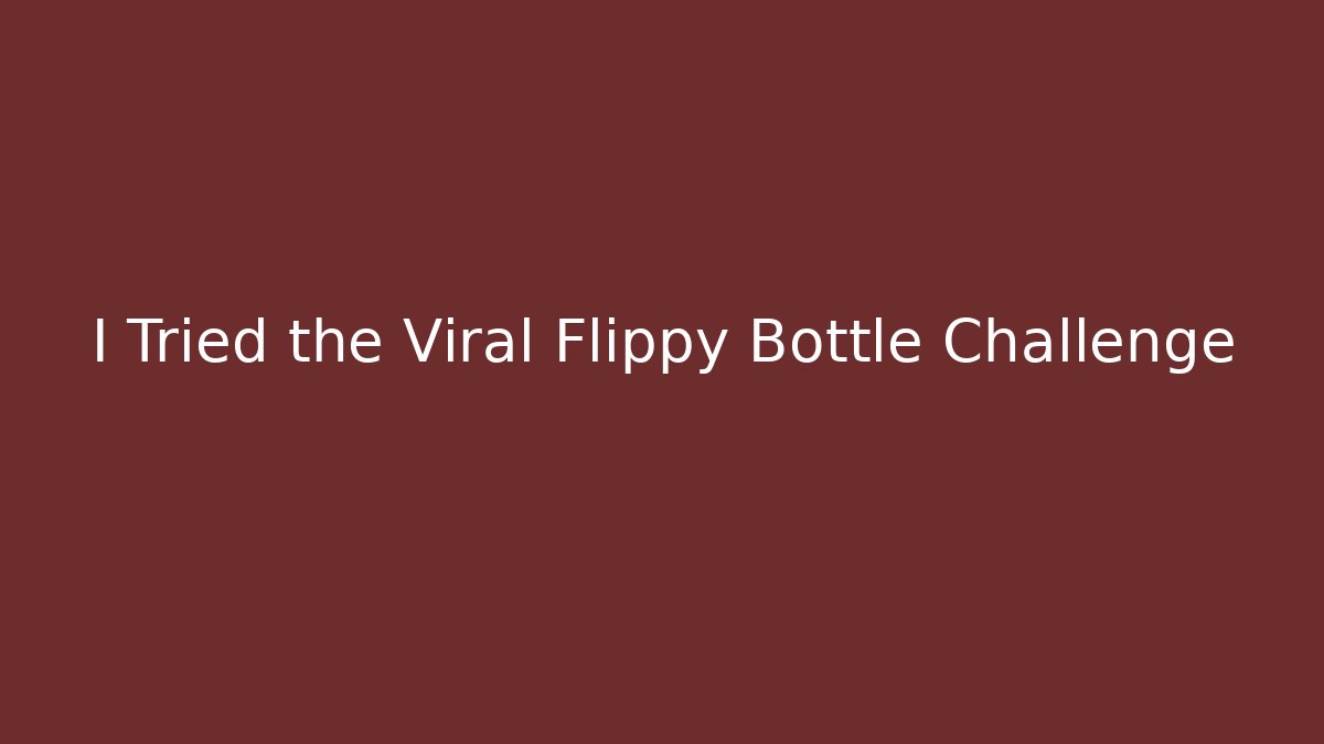 I Tried the Viral Flippy Bottle Challenge