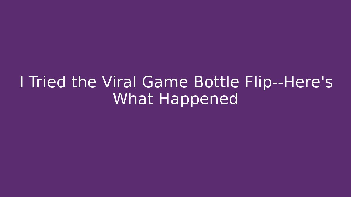 I Tried the Viral Game Bottle Flip—Here’s What Happened