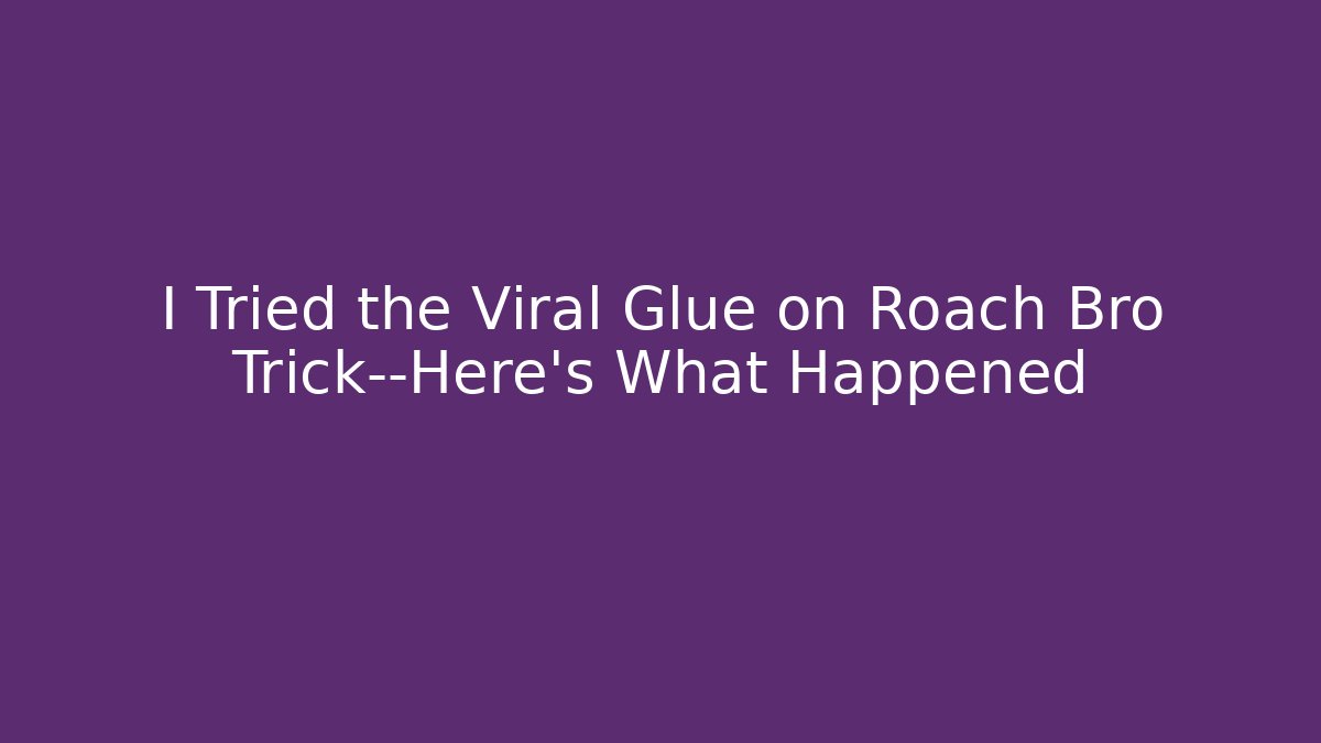 I Tried the Viral Glue on Roach Bro Trick—Here's What Happened