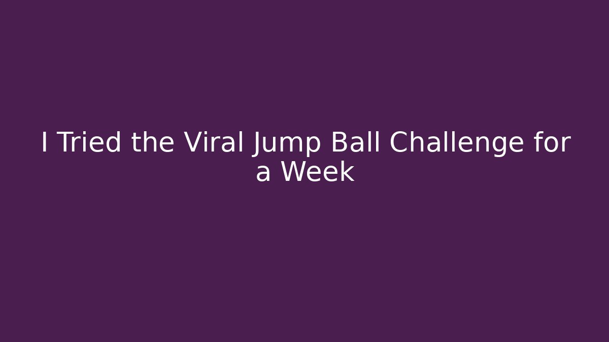 I Tried the Viral Jump Ball Challenge for a Week