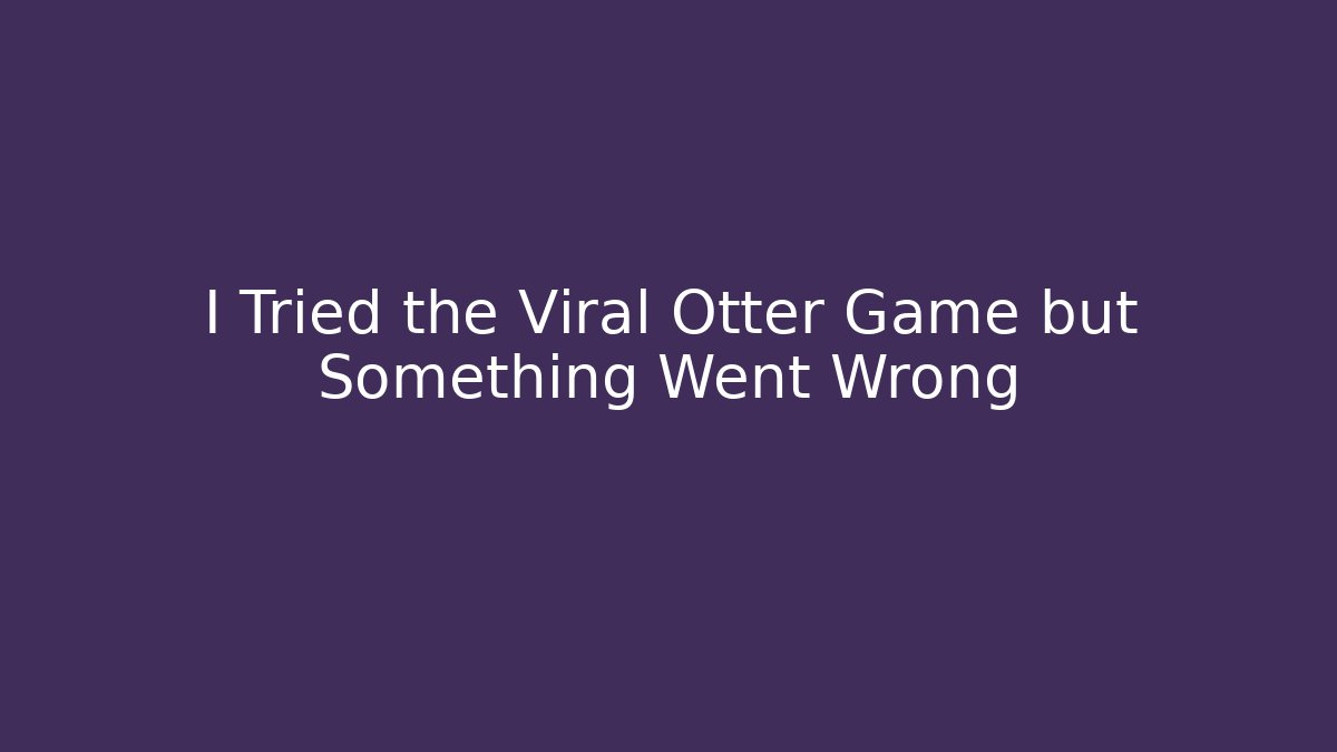 I Tried the Viral Otter Game but Something Went Wrong - Critter Realm