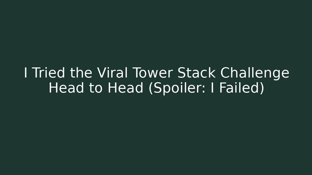 I Tried the Viral Tower Stack Challenge Head to Head (Spoiler: I Failed)