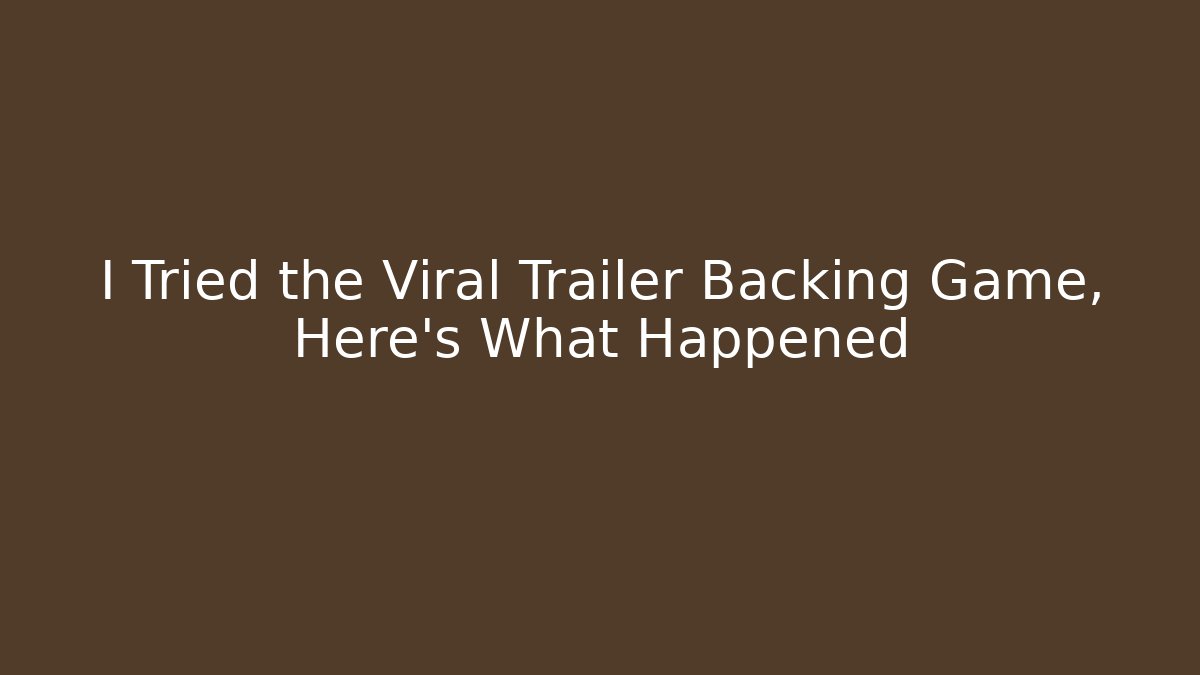I Tried the Viral Trailer Backing Game, Here's What Happened