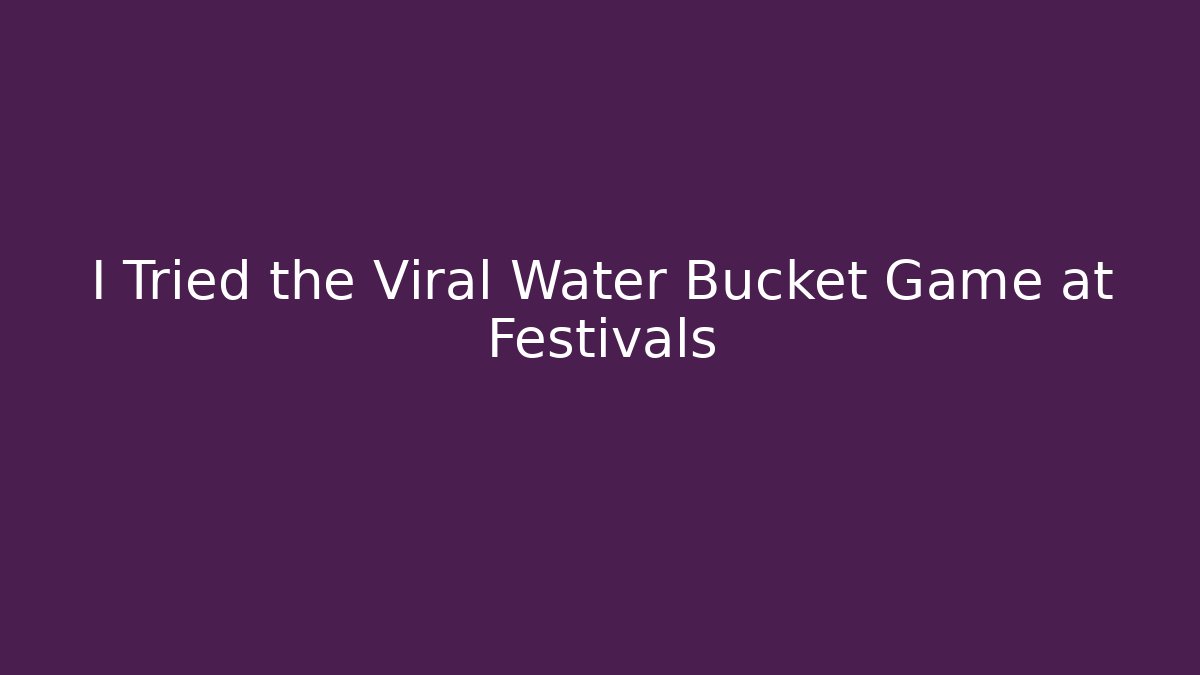 I Tried the Viral Water Bucket Game at Festivals