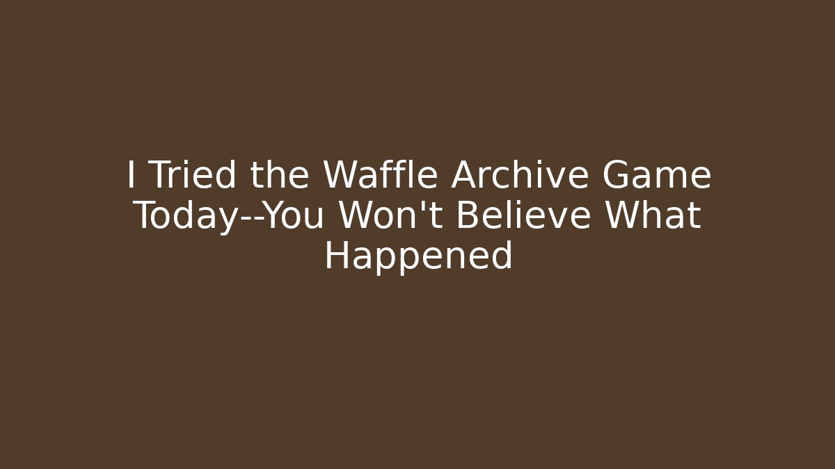 I Tried the Waffle Archive Game Today—You Won’t Believe What Happened