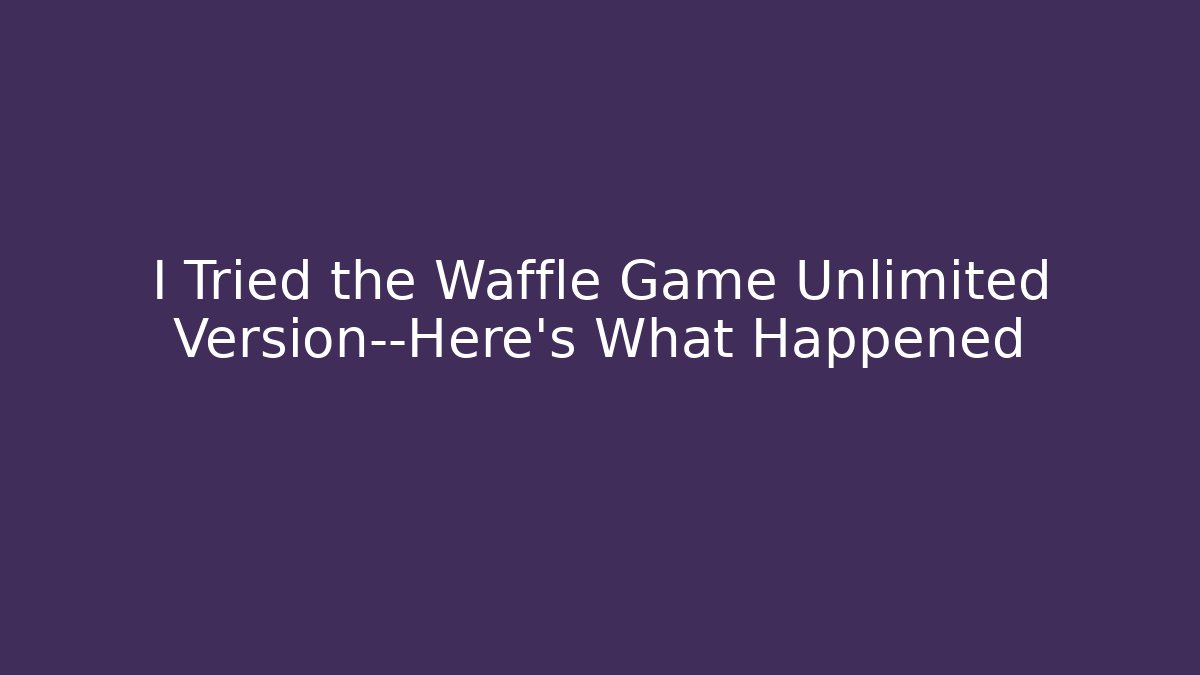I Tried the Waffle Game Unlimited Version—Here's What Happened