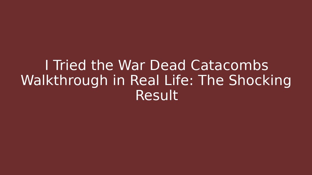 I Tried the War Dead Catacombs Walkthrough in Real Life: The Shocking Result