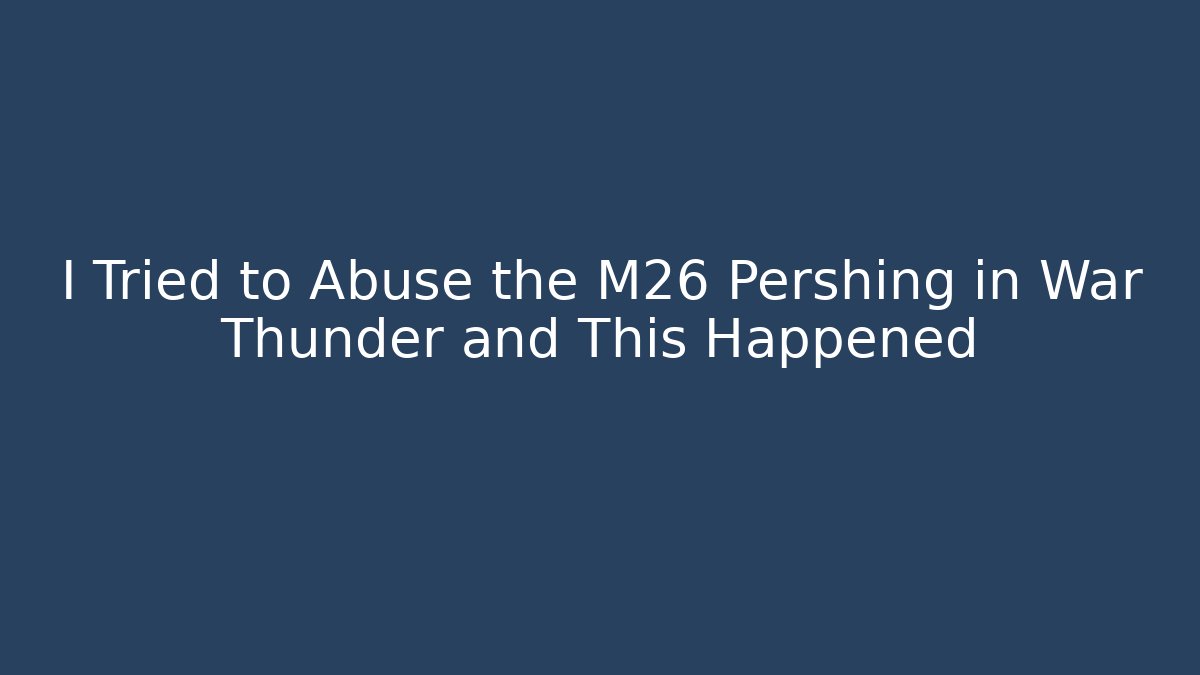 I Tried to Abuse the M26 Pershing in War Thunder and This Happened - Critter Realm