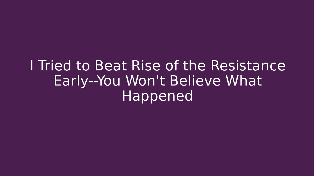 I Tried to Beat Rise of the Resistance Early—You Won't Believe What Happened