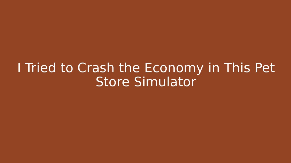 I Tried to Crash the Economy in This Pet Store Simulator